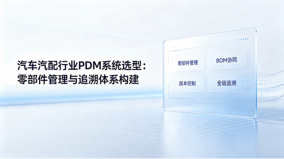 汽车汽配行业PDM系统选型 汽车汽配行业PDM系统选型